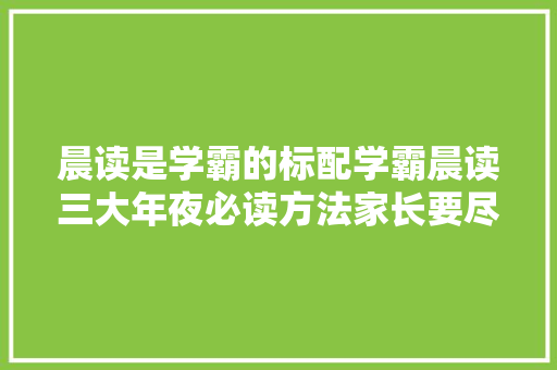 晨读是学霸的标配学霸晨读三大年夜必读方法家长要尽早知道