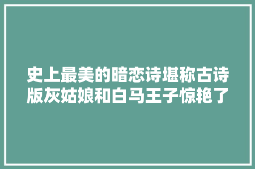 史上最美的暗恋诗堪称古诗版灰姑娘和白马王子惊艳了2500年