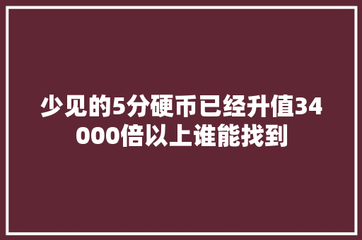 少见的5分硬币已经升值34000倍以上谁能找到