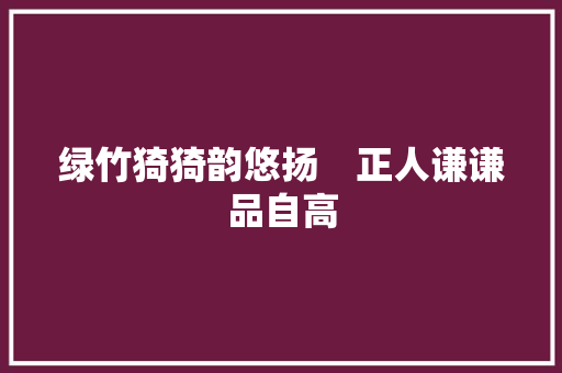 绿竹猗猗韵悠扬　正人谦谦品自高
