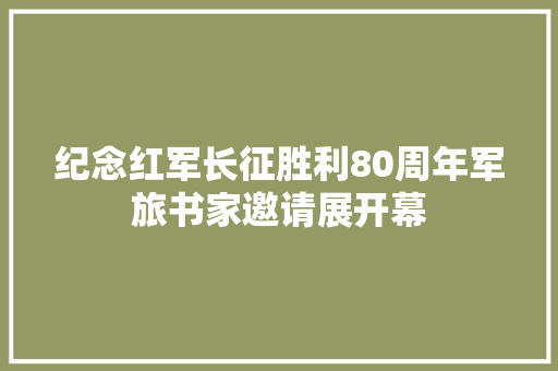 纪念红军长征胜利80周年军旅书家邀请展开幕