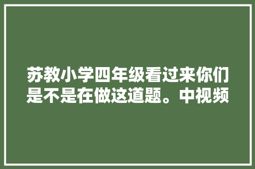 苏教小学四年级看过来你们是不是在做这道题。中视频伙