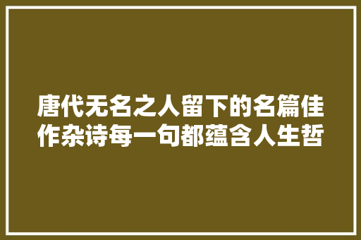 唐代无名之人留下的名篇佳作杂诗每一句都蕴含人生哲理