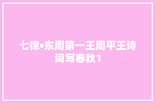 七律•东周第一王周平王诗词写春秋1