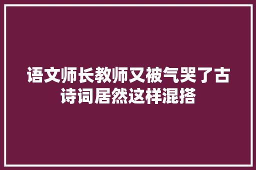 语文师长教师又被气哭了古诗词居然这样混搭