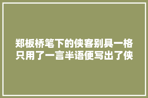 郑板桥笔下的侠客别具一格只用了一言半语便写出了侠客的精神