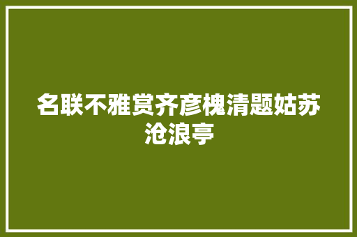名联不雅赏齐彦槐清题姑苏沧浪亭