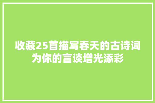 收藏25首描写春天的古诗词为你的言谈增光添彩