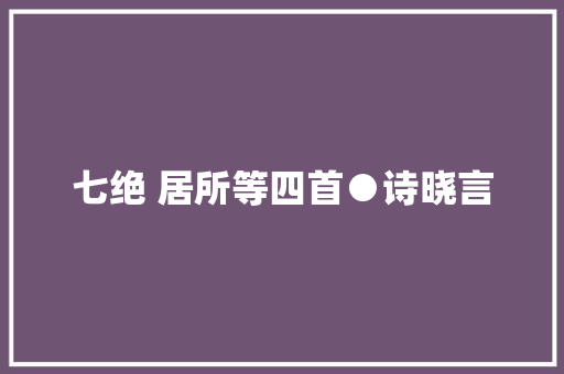 七绝 居所等四首●诗晓言