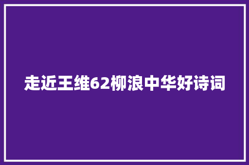 走近王维62柳浪中华好诗词