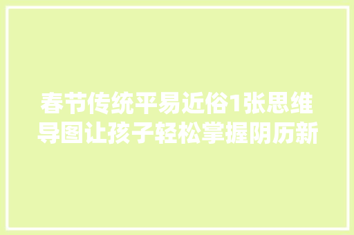 春节传统平易近俗1张思维导图让孩子轻松掌握阴历新年天天活动寄意