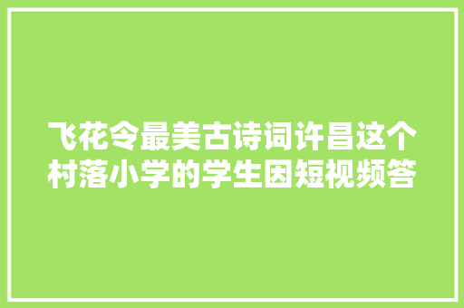 飞花令最美古诗词许昌这个村落小学的学生因短视频答题走红收集
