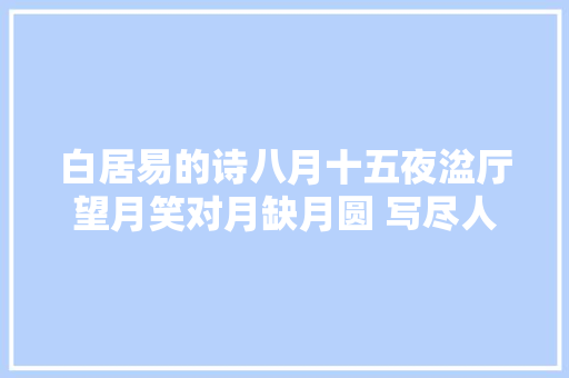 白居易的诗八月十五夜湓厅望月笑对月缺月圆 写尽人生无奈