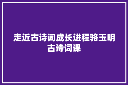 走近古诗词成长进程骆玉明古诗词课