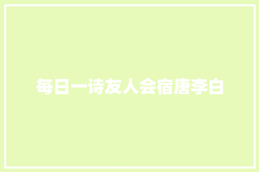 每日一诗友人会宿唐李白
