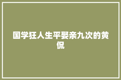 国学狂人生平娶亲九次的黄侃