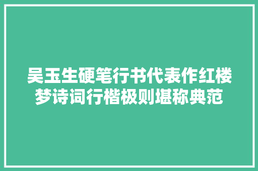 吴玉生硬笔行书代表作红楼梦诗词行楷极则堪称典范