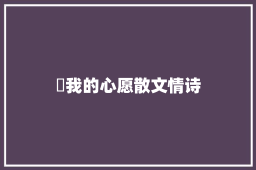 巜我的心愿散文情诗