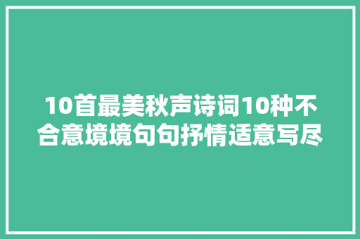 10首最美秋声诗词10种不合意境境句句抒情适意写尽秋声之美