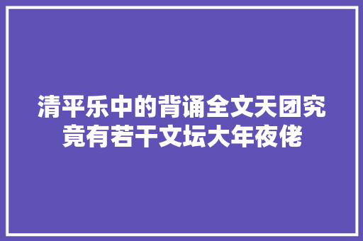 清平乐中的背诵全文天团究竟有若干文坛大年夜佬