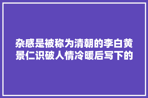 杂感是被称为清朝的李白黄景仁识破人情冷暖后写下的一首诗