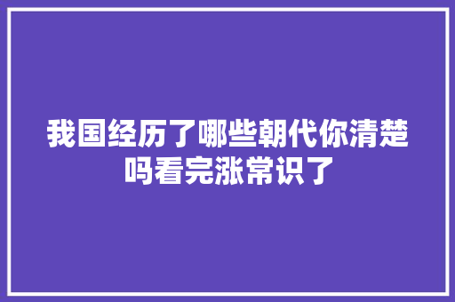 我国经历了哪些朝代你清楚吗看完涨常识了