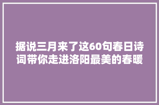 据说三月来了这60句春日诗词带你走进洛阳最美的春暖花开