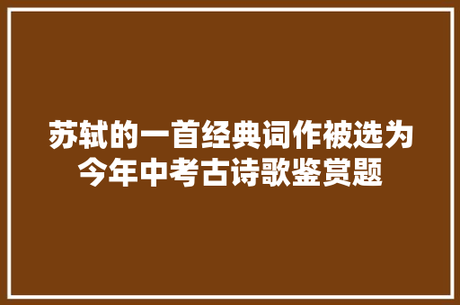 苏轼的一首经典词作被选为今年中考古诗歌鉴赏题