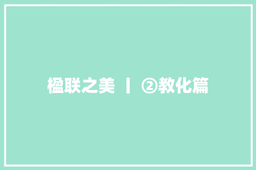 楹联之美 丨 ②教化篇