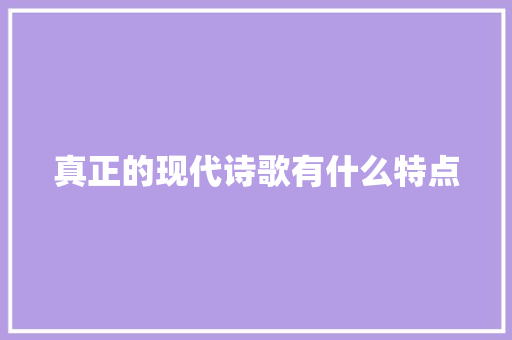 真正的现代诗歌有什么特点