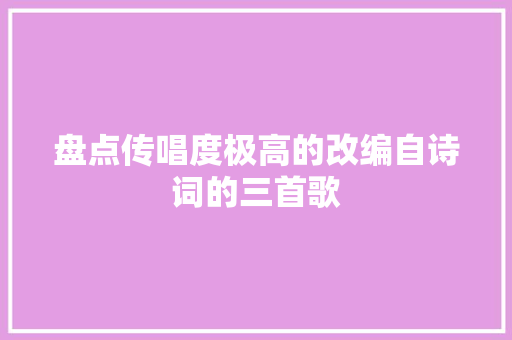 盘点传唱度极高的改编自诗词的三首歌