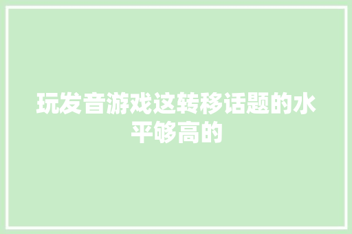 玩发音游戏这转移话题的水平够高的
