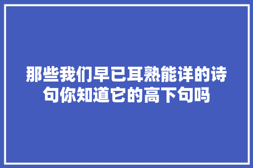 那些我们早已耳熟能详的诗句你知道它的高下句吗