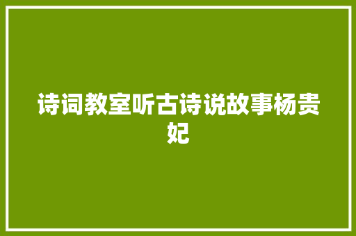 诗词教室听古诗说故事杨贵妃