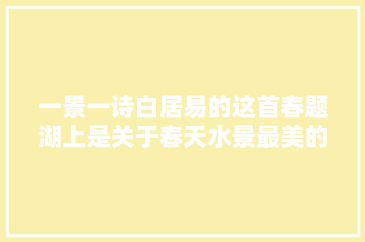 一景一诗白居易的这首春题湖上是关于春天水景最美的诗