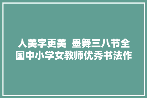 人美字更美  墨舞三八节全国中小学女教师优秀书法作品收集邀请展一