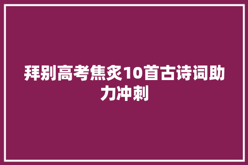拜别高考焦炙10首古诗词助力冲刺