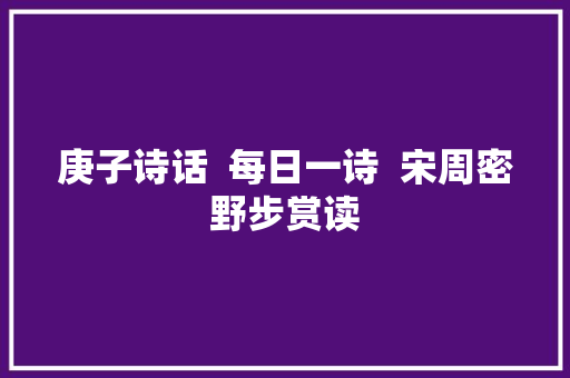 庚子诗话  每日一诗  宋周密野步赏读