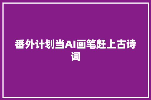 番外计划当AI画笔赶上古诗词