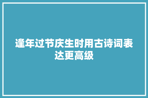 逢年过节庆生时用古诗词表达更高级