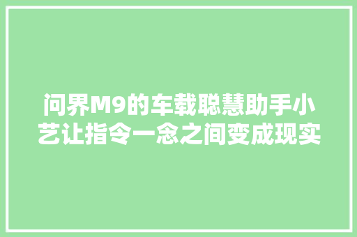 问界M9的车载聪慧助手小艺让指令一念之间变成现实