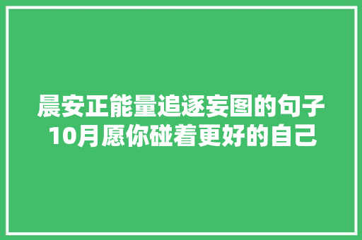 晨安正能量追逐妄图的句子10月愿你碰着更好的自己