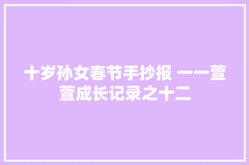 十岁孙女春节手抄报 一一萱萱成长记录之十二