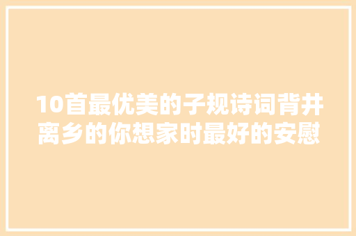 10首最优美的子规诗词背井离乡的你想家时最好的安慰