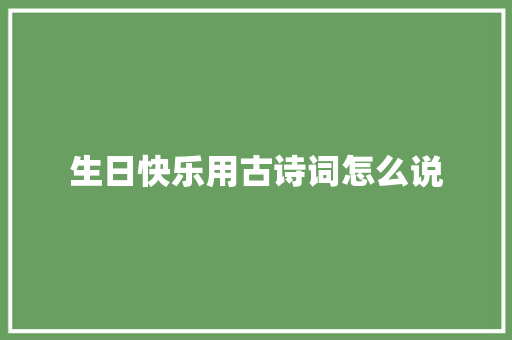 生日快乐用古诗词怎么说