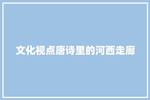 文化视点唐诗里的河西走廊