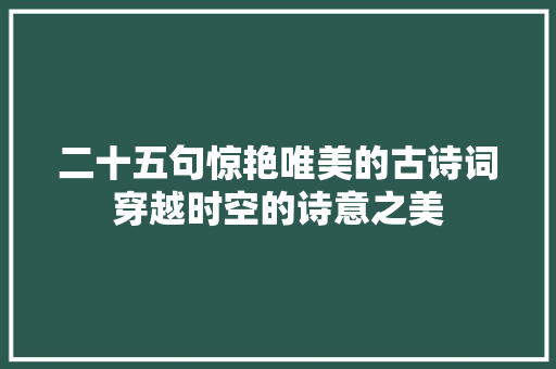 二十五句惊艳唯美的古诗词穿越时空的诗意之美