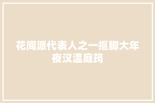 花间派代表人之一抠脚大年夜汉温庭筠