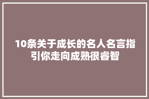 10条关于成长的名人名言指引你走向成熟很睿智