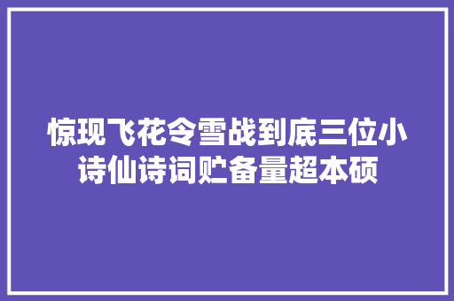 惊现飞花令雪战到底三位小诗仙诗词贮备量超本硕